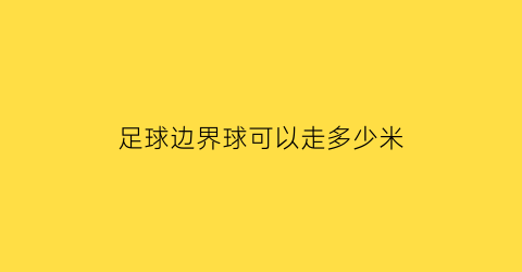 足球边界球可以走多少米