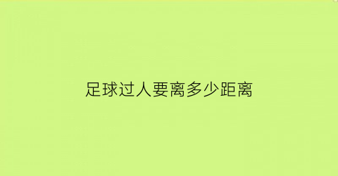 足球过人要离多少距离(足球过人要离多少距离才能进球)