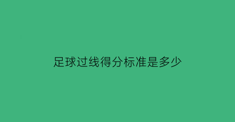 足球过线得分标准是多少(足球过线就算进吗)