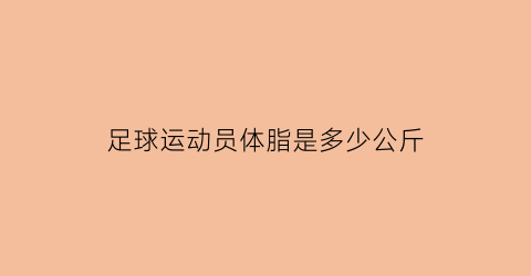 足球运动员体脂是多少公斤(国足球员体脂)