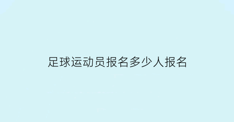 足球运动员报名多少人报名(足球运动员考证哪里考)