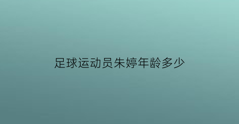 足球运动员朱婷年龄多少(朱婷真实年龄)