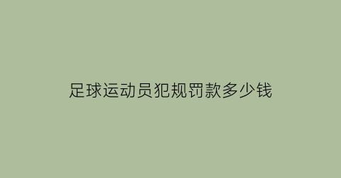 足球运动员犯规罚款多少钱(足球运动员判刑)