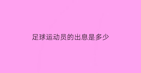 足球运动员的出息是多少(足球运动员收入高吗)