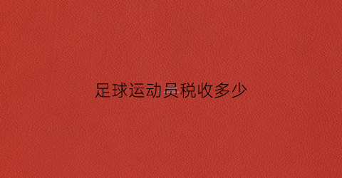 足球运动员税收多少(中国足球运动员税收)