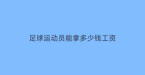 足球运动员能拿多少钱工资(足球运动员的工资是多少)