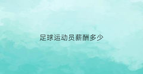 足球运动员薪酬多少(足球运动员的工资从哪里来)