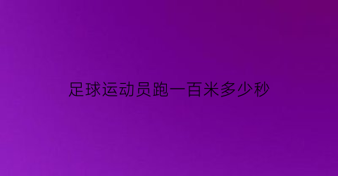 足球运动员跑一百米多少秒(足球运动员最快100米冲刺多少)