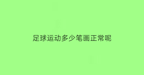 足球运动多少笔画正常呢(足球两个字多少画)