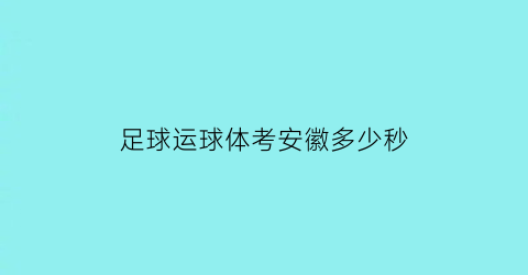 足球运球体考安徽多少秒(安徽体育运动职业技术学院足球)