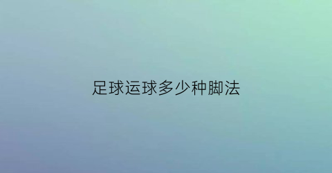 足球运球多少种脚法