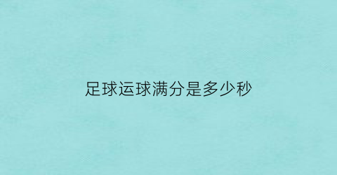 足球运球满分是多少秒(足球运球满分是多少秒钟)