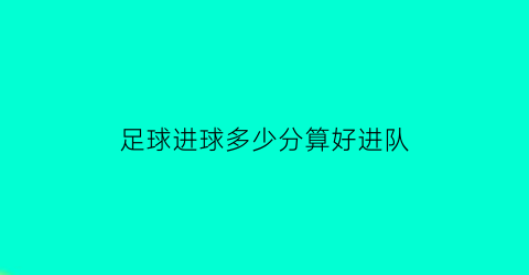 足球进球多少分算好进队