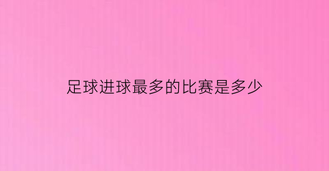 足球进球最多的比赛是多少