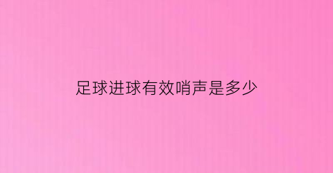 足球进球有效哨声是多少(足球进球的哨音)