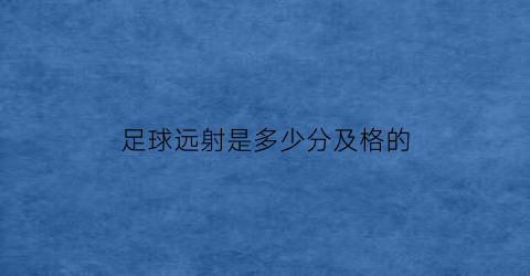 足球远射是多少分及格的(足球远射)