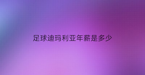 足球迪玛利亚年薪是多少