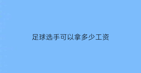 足球选手可以拿多少工资(足球职业选手一个月多少钱)