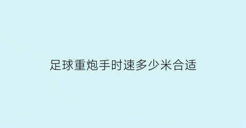 足球重炮手时速多少米合适(重炮球员)