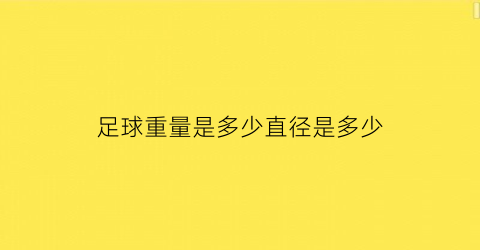 足球重量是多少直径是多少(足球的重量是多少)