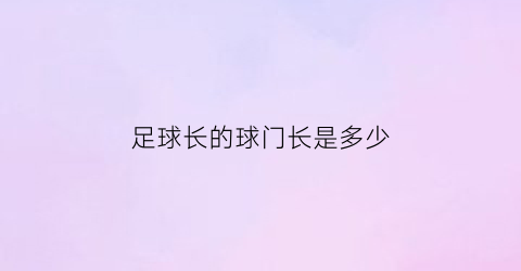 足球长的球门长是多少