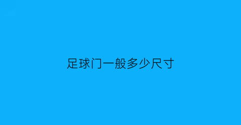 足球门一般多少尺寸(正规足球门多宽多高)