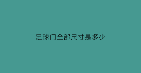 足球门全部尺寸是多少(正规足球门多宽多高)