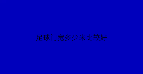 足球门宽多少米比较好(足球门宽多少米比较好一点)