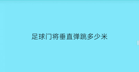 足球门将垂直弹跳多少米(足球门将训练视频)