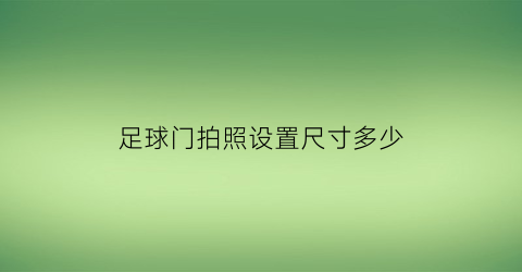 足球门拍照设置尺寸多少