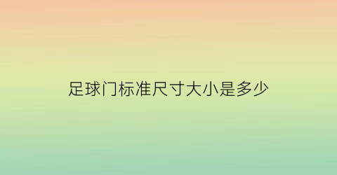 足球门标准尺寸大小是多少(足球门标准尺寸大小是多少米)