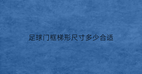 足球门框梯形尺寸多少合适(足球门框宽度)