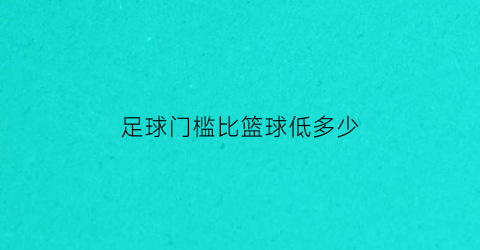 足球门槛比篮球低多少(正规比赛足球门高度和宽度)