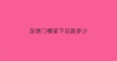 足球门横梁下沿距多少(足球比赛中球门柱和横梁必须是白色的吗)