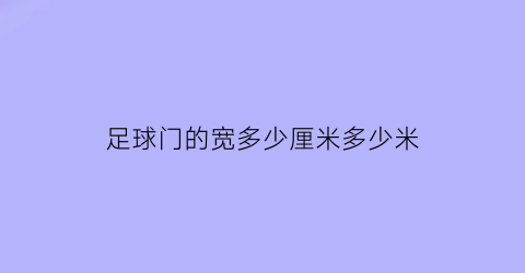 足球门的宽多少厘米多少米(足球门多宽多长)