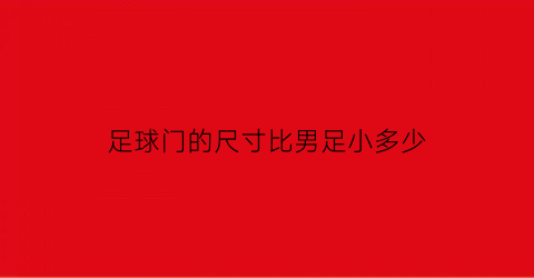 足球门的尺寸比男足小多少