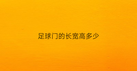 足球门的长宽高多少(足球门长度是多少)