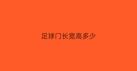 足球门长宽高多少(足球门的长度和宽度)