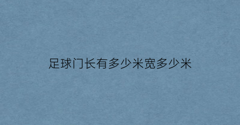 足球门长有多少米宽多少米(足球门长有多少米宽多少米呢)