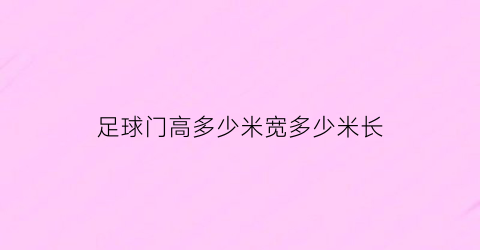 足球门高多少米宽多少米长