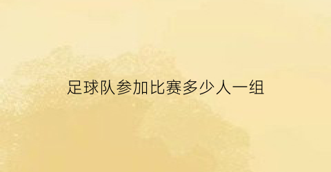 足球队参加比赛多少人一组