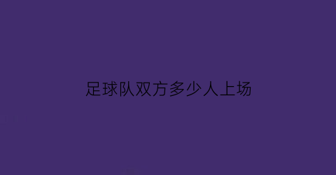 足球队双方多少人上场(足球队双方多少人上场比赛)