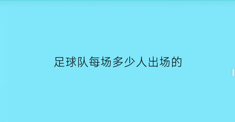 足球队每场多少人出场的(足球队每场多少人出场的比赛)