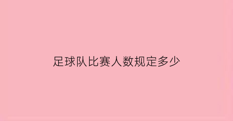 足球队比赛人数规定多少(足球比赛队员多少人)