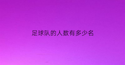 足球队的人数有多少名(足球队一共多少人)