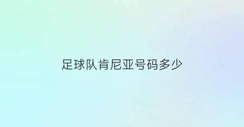 足球队肯尼亚号码多少(足球队肯尼亚号码多少号)