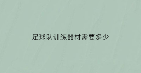 足球队训练器材需要多少(足球场训练器材)