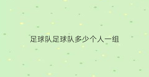 足球队足球队多少个人一组(足球队一共有多少人一队多少人)