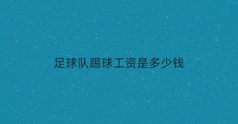 足球队踢球工资是多少钱(足球的工资)