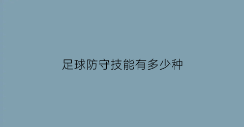 足球防守技能有多少种(足球防守战术一般分为哪些内容)